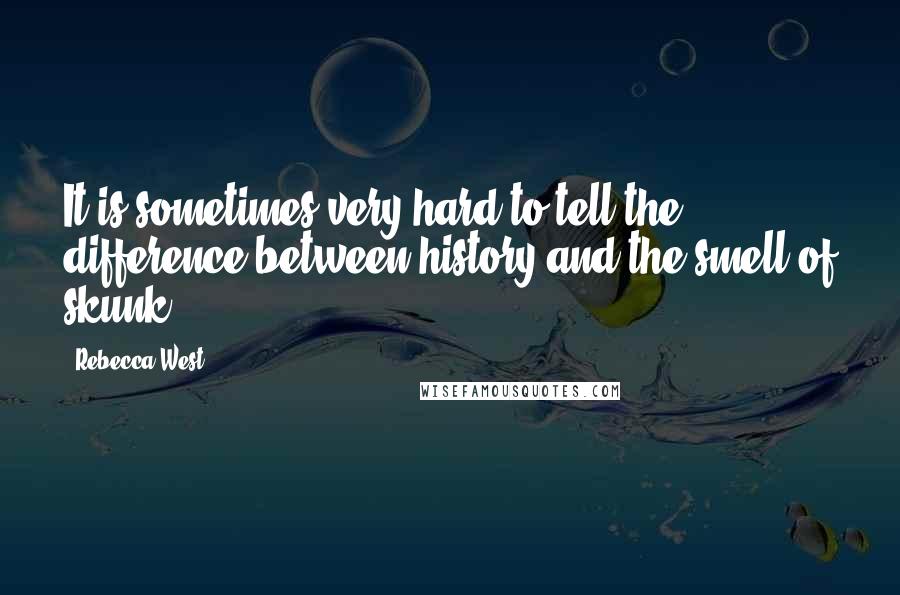 Rebecca West Quotes: It is sometimes very hard to tell the difference between history and the smell of skunk.