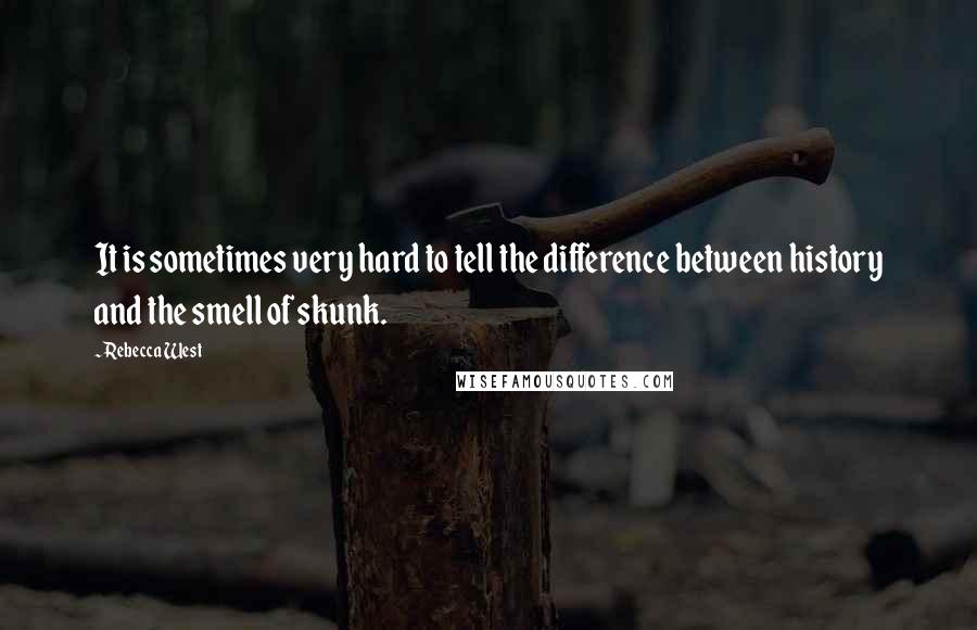 Rebecca West Quotes: It is sometimes very hard to tell the difference between history and the smell of skunk.