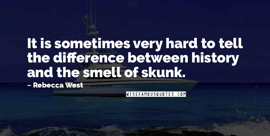 Rebecca West Quotes: It is sometimes very hard to tell the difference between history and the smell of skunk.