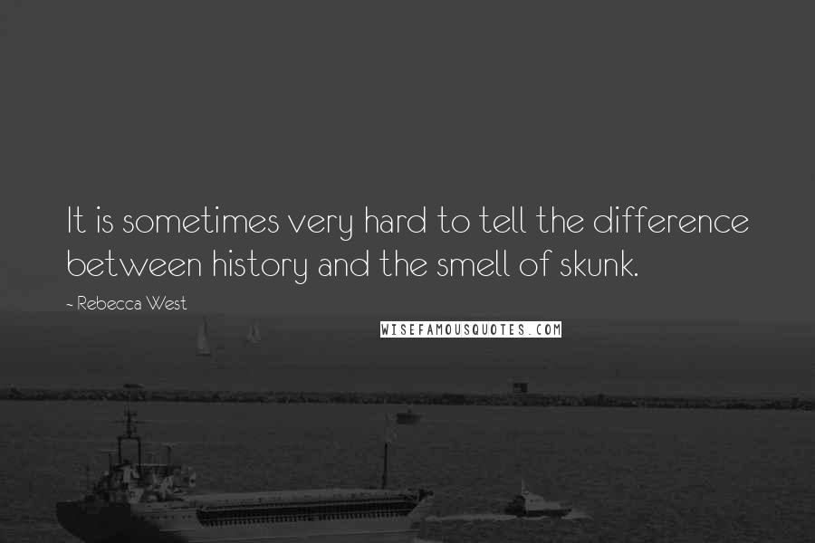 Rebecca West Quotes: It is sometimes very hard to tell the difference between history and the smell of skunk.
