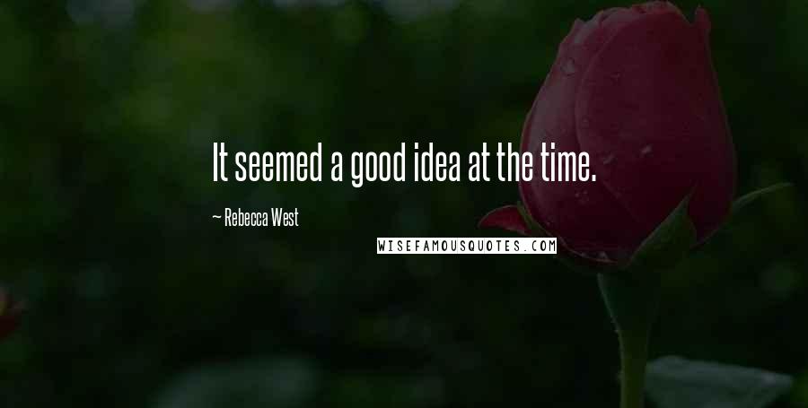 Rebecca West Quotes: It seemed a good idea at the time.