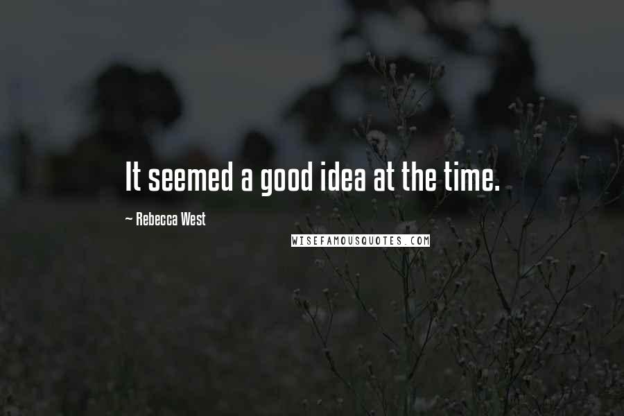 Rebecca West Quotes: It seemed a good idea at the time.
