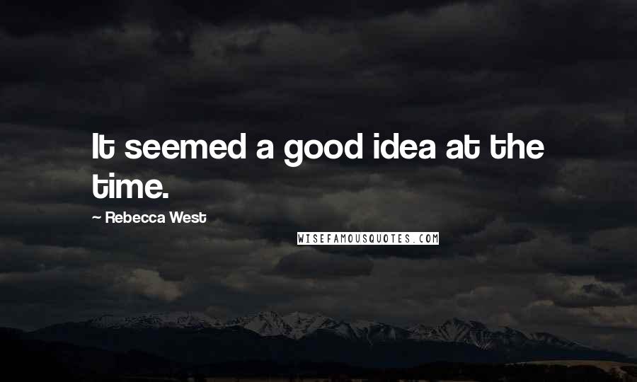 Rebecca West Quotes: It seemed a good idea at the time.