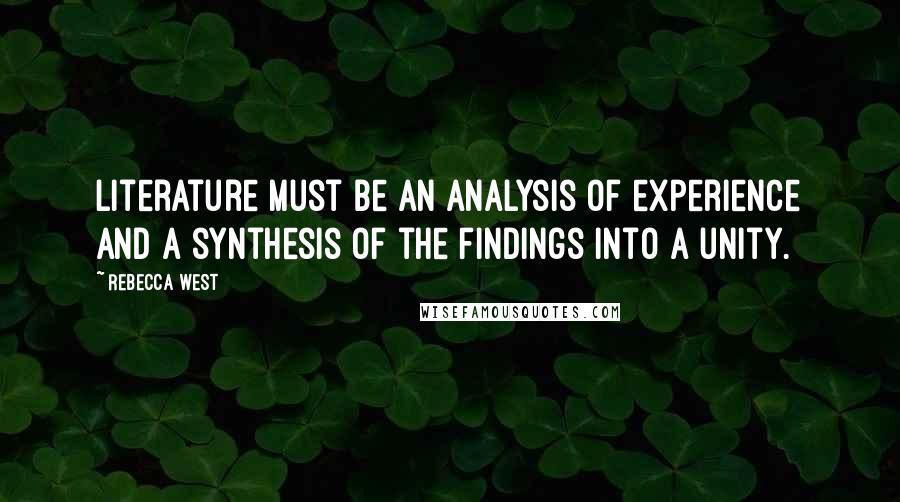 Rebecca West Quotes: Literature must be an analysis of experience and a synthesis of the findings into a unity.