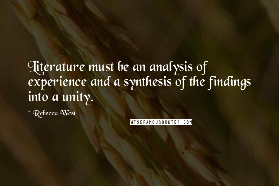 Rebecca West Quotes: Literature must be an analysis of experience and a synthesis of the findings into a unity.