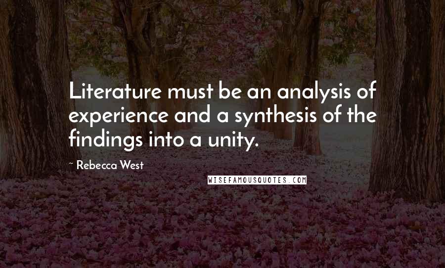 Rebecca West Quotes: Literature must be an analysis of experience and a synthesis of the findings into a unity.