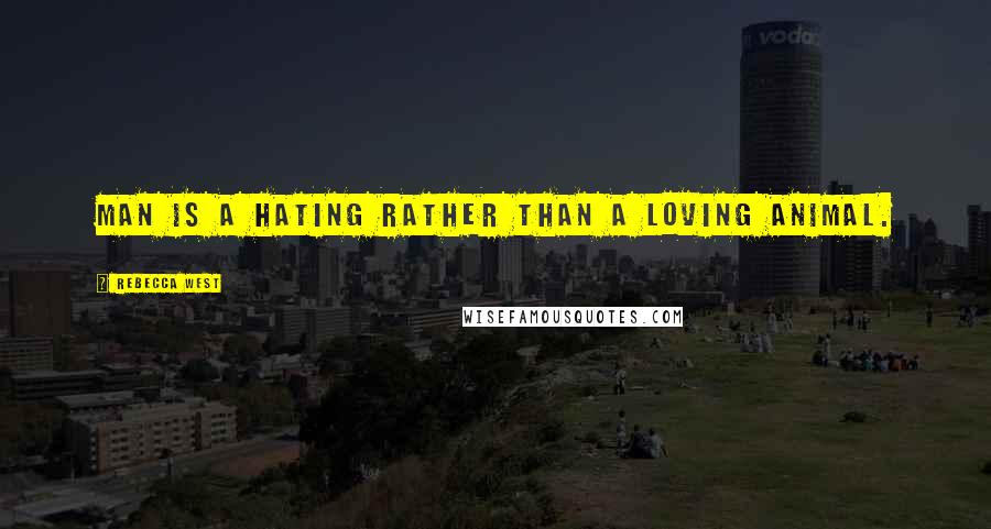 Rebecca West Quotes: Man is a hating rather than a loving animal.