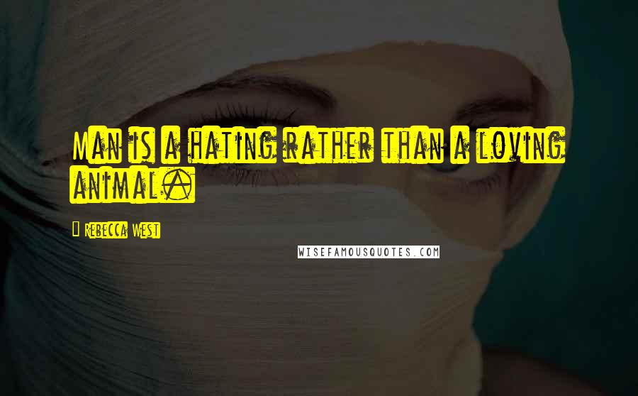 Rebecca West Quotes: Man is a hating rather than a loving animal.