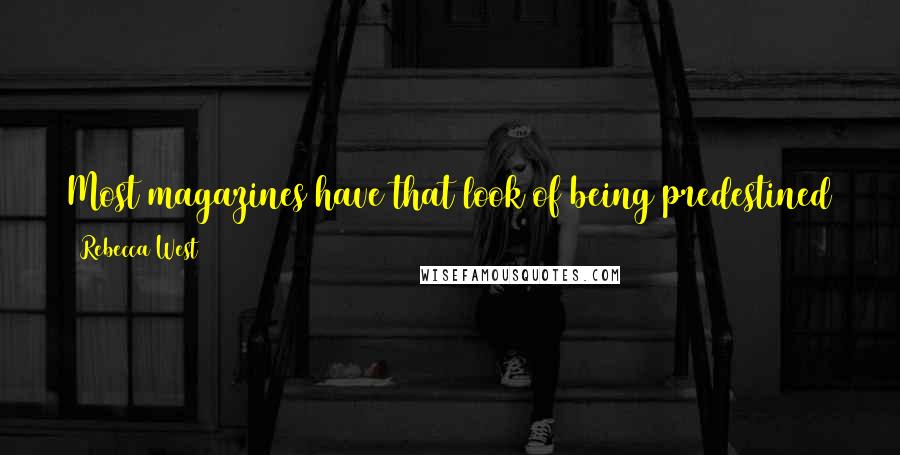 Rebecca West Quotes: Most magazines have that look of being predestined to be left which one sees on the faces of the women whose troubles bring them to the Law Courts.