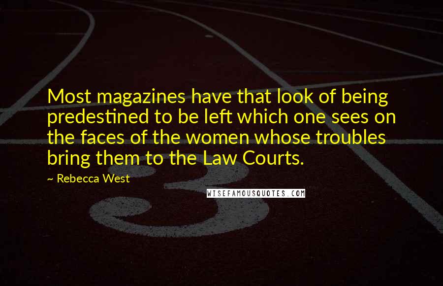 Rebecca West Quotes: Most magazines have that look of being predestined to be left which one sees on the faces of the women whose troubles bring them to the Law Courts.
