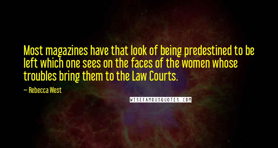 Rebecca West Quotes: Most magazines have that look of being predestined to be left which one sees on the faces of the women whose troubles bring them to the Law Courts.