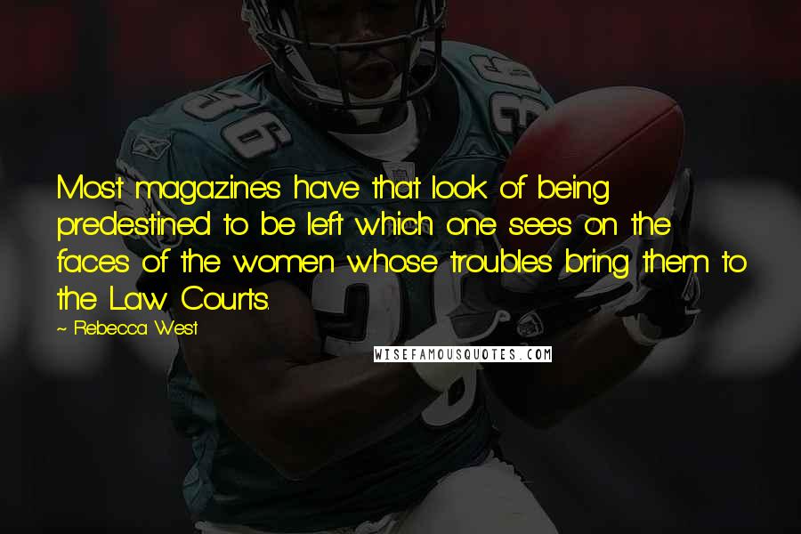 Rebecca West Quotes: Most magazines have that look of being predestined to be left which one sees on the faces of the women whose troubles bring them to the Law Courts.