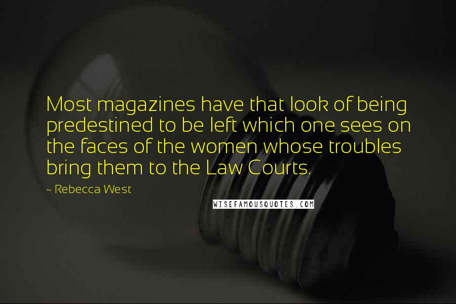 Rebecca West Quotes: Most magazines have that look of being predestined to be left which one sees on the faces of the women whose troubles bring them to the Law Courts.