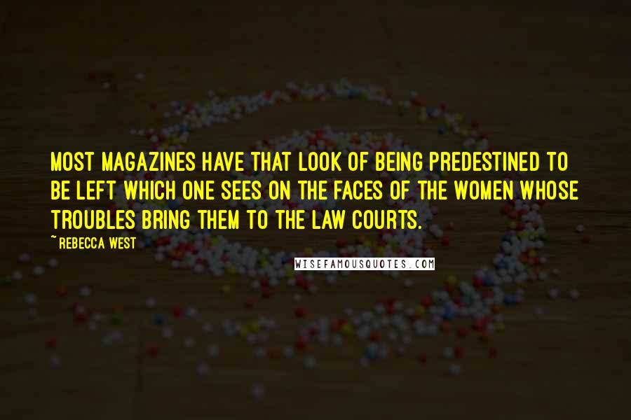 Rebecca West Quotes: Most magazines have that look of being predestined to be left which one sees on the faces of the women whose troubles bring them to the Law Courts.