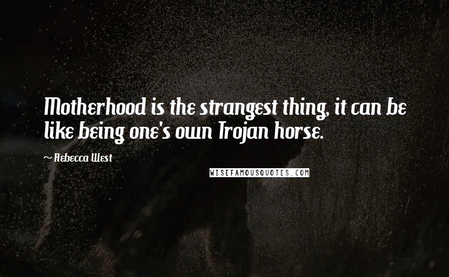 Rebecca West Quotes: Motherhood is the strangest thing, it can be like being one's own Trojan horse.