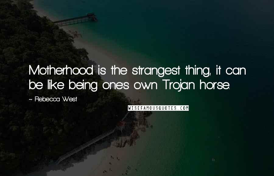 Rebecca West Quotes: Motherhood is the strangest thing, it can be like being one's own Trojan horse.