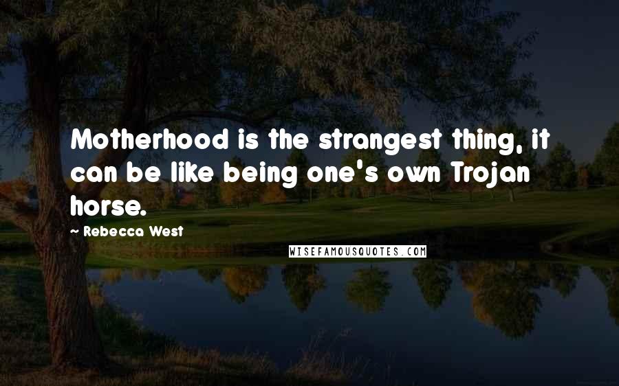 Rebecca West Quotes: Motherhood is the strangest thing, it can be like being one's own Trojan horse.