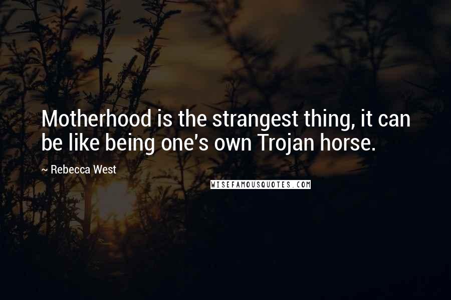 Rebecca West Quotes: Motherhood is the strangest thing, it can be like being one's own Trojan horse.