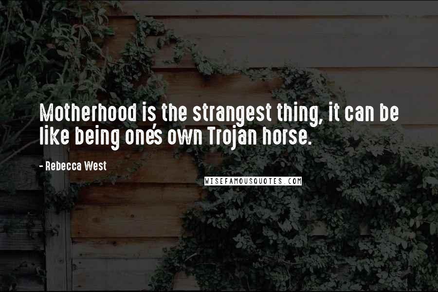 Rebecca West Quotes: Motherhood is the strangest thing, it can be like being one's own Trojan horse.