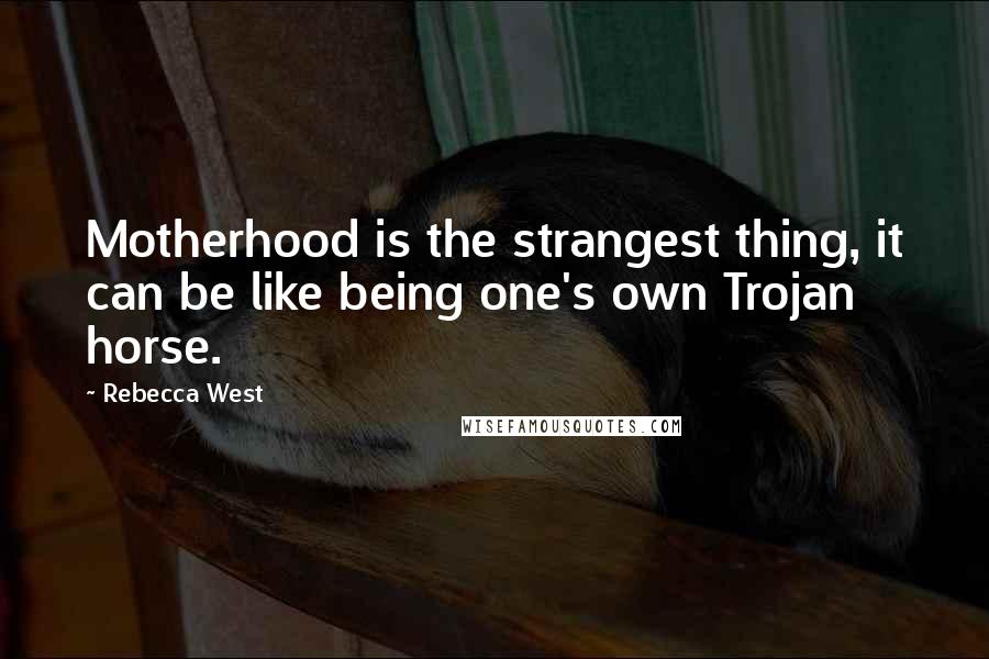 Rebecca West Quotes: Motherhood is the strangest thing, it can be like being one's own Trojan horse.