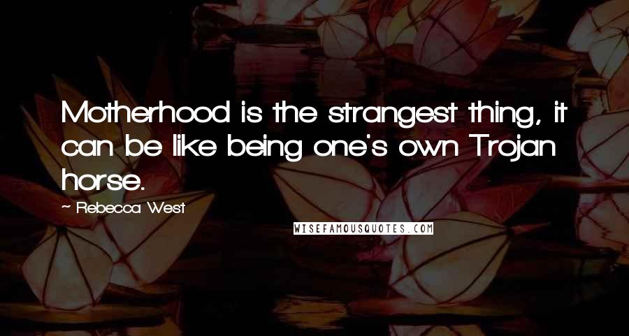 Rebecca West Quotes: Motherhood is the strangest thing, it can be like being one's own Trojan horse.