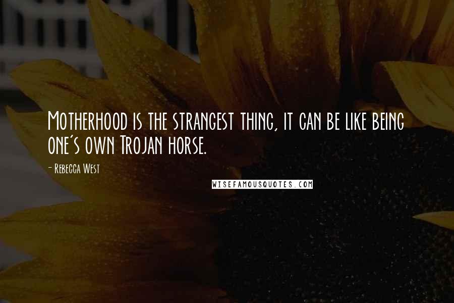 Rebecca West Quotes: Motherhood is the strangest thing, it can be like being one's own Trojan horse.