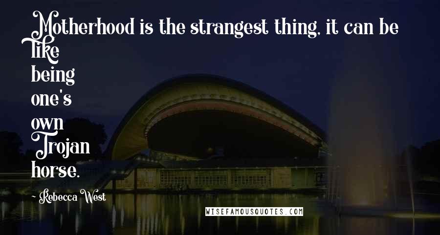 Rebecca West Quotes: Motherhood is the strangest thing, it can be like being one's own Trojan horse.