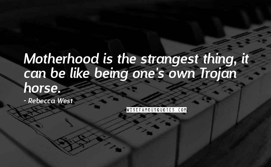 Rebecca West Quotes: Motherhood is the strangest thing, it can be like being one's own Trojan horse.