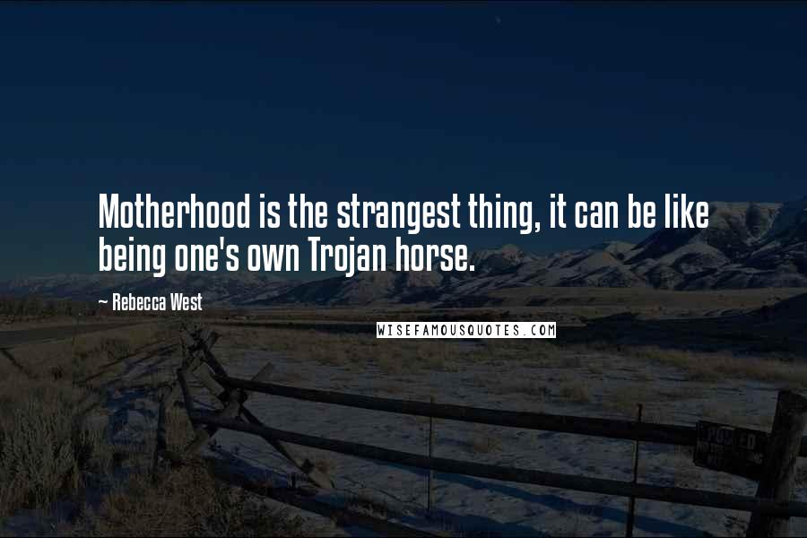 Rebecca West Quotes: Motherhood is the strangest thing, it can be like being one's own Trojan horse.