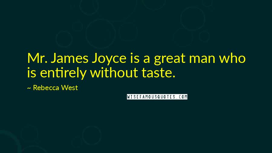 Rebecca West Quotes: Mr. James Joyce is a great man who is entirely without taste.