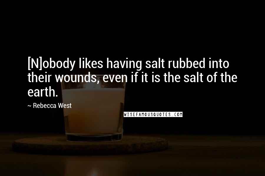 Rebecca West Quotes: [N]obody likes having salt rubbed into their wounds, even if it is the salt of the earth.