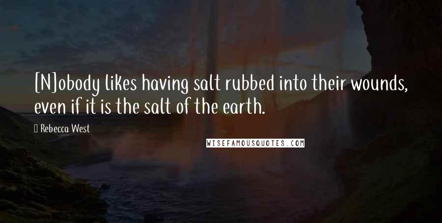 Rebecca West Quotes: [N]obody likes having salt rubbed into their wounds, even if it is the salt of the earth.