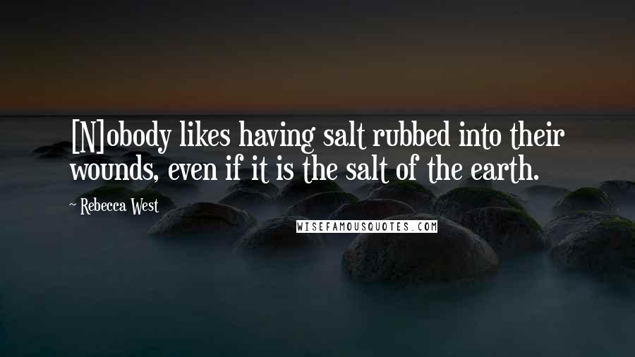 Rebecca West Quotes: [N]obody likes having salt rubbed into their wounds, even if it is the salt of the earth.