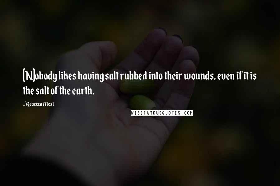 Rebecca West Quotes: [N]obody likes having salt rubbed into their wounds, even if it is the salt of the earth.