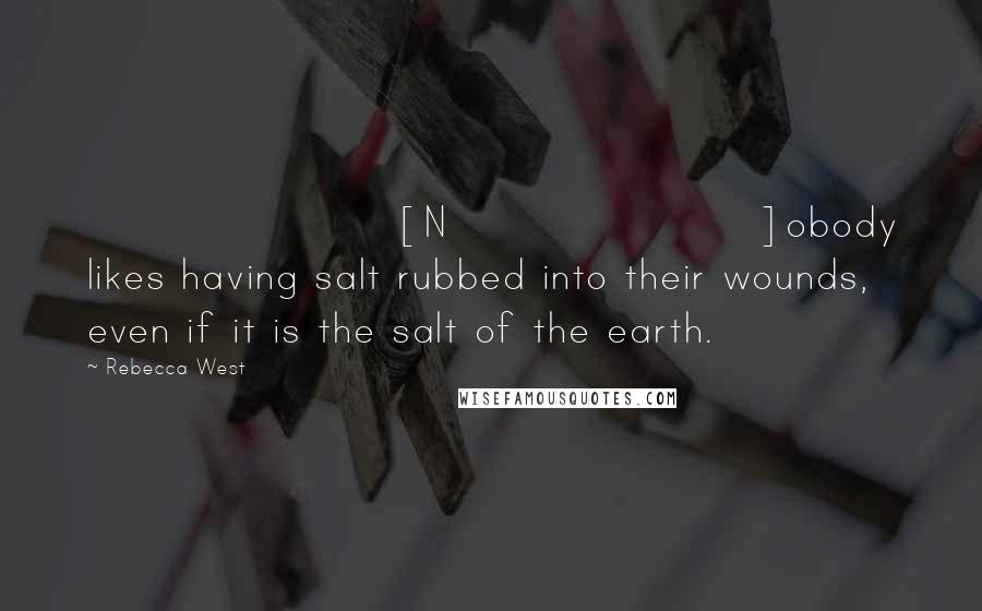Rebecca West Quotes: [N]obody likes having salt rubbed into their wounds, even if it is the salt of the earth.