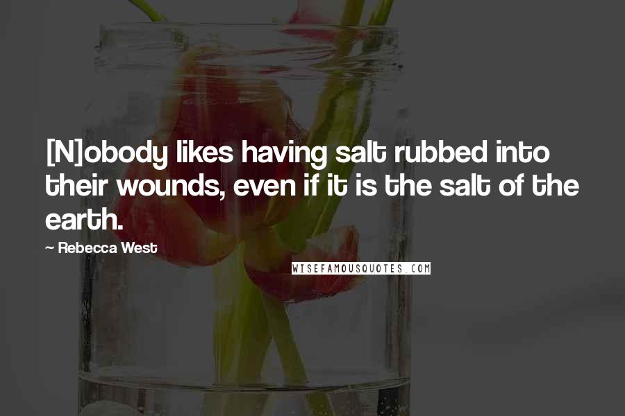 Rebecca West Quotes: [N]obody likes having salt rubbed into their wounds, even if it is the salt of the earth.