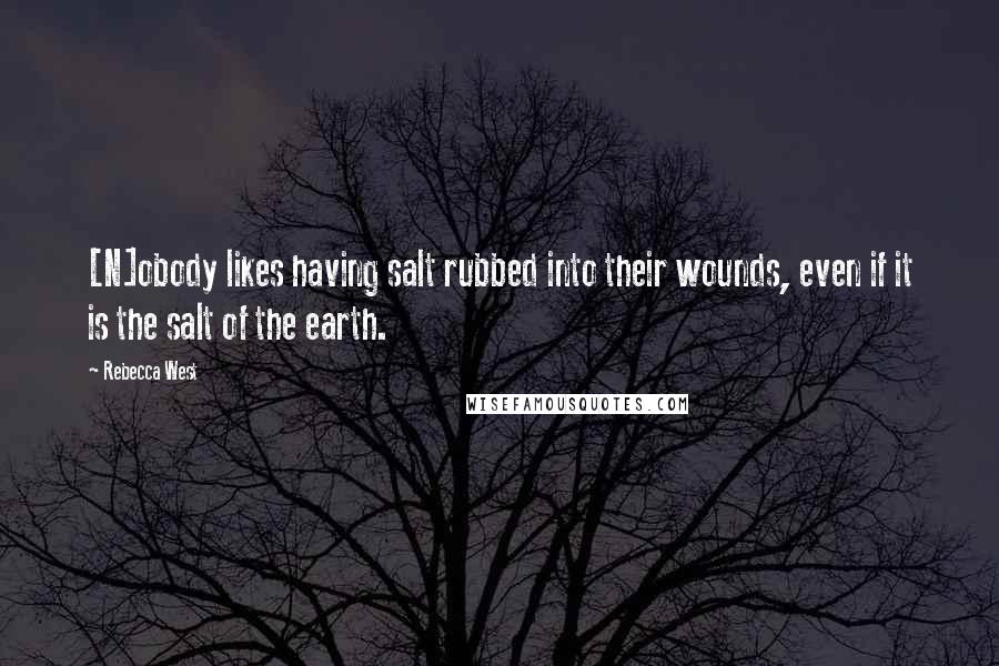 Rebecca West Quotes: [N]obody likes having salt rubbed into their wounds, even if it is the salt of the earth.
