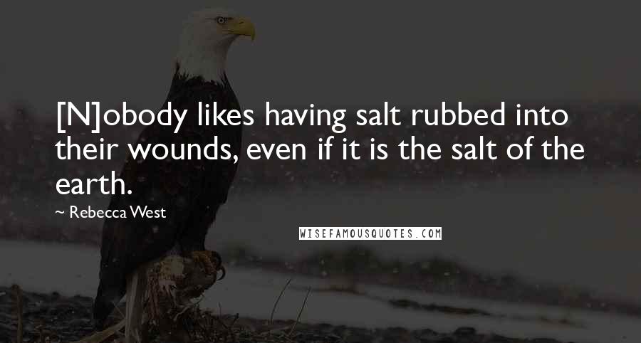 Rebecca West Quotes: [N]obody likes having salt rubbed into their wounds, even if it is the salt of the earth.