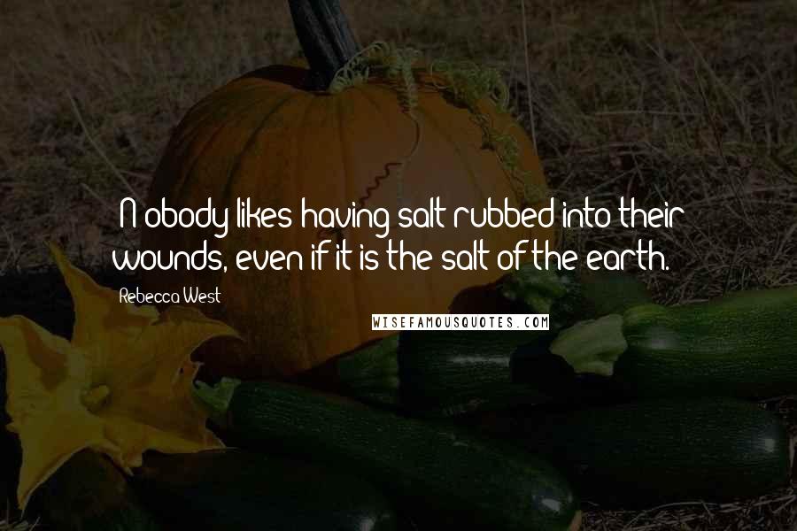 Rebecca West Quotes: [N]obody likes having salt rubbed into their wounds, even if it is the salt of the earth.