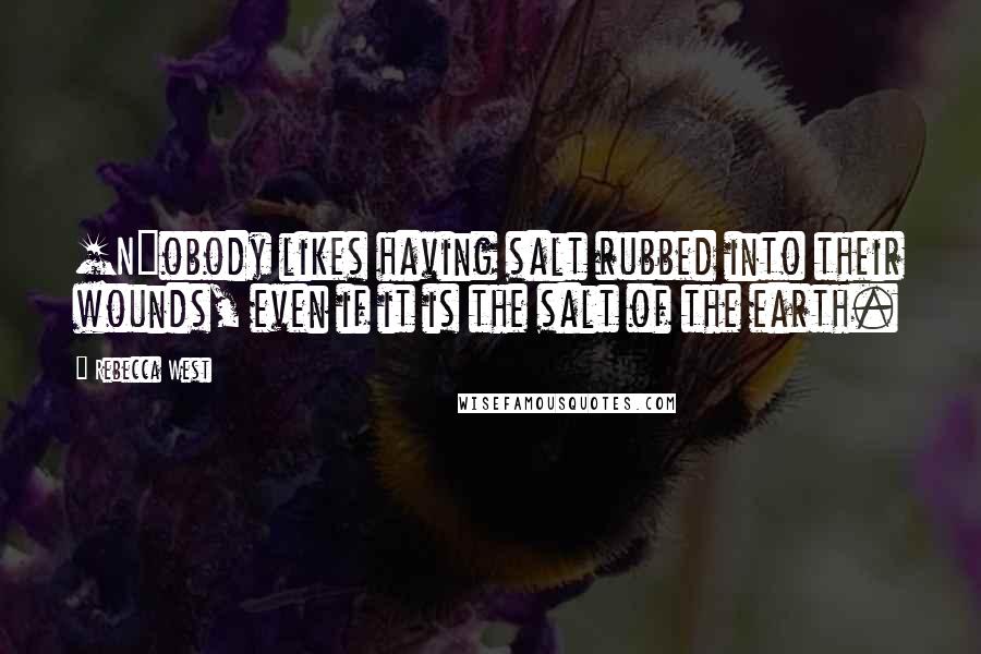 Rebecca West Quotes: [N]obody likes having salt rubbed into their wounds, even if it is the salt of the earth.