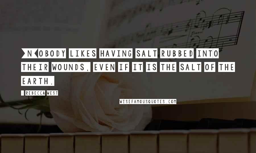 Rebecca West Quotes: [N]obody likes having salt rubbed into their wounds, even if it is the salt of the earth.