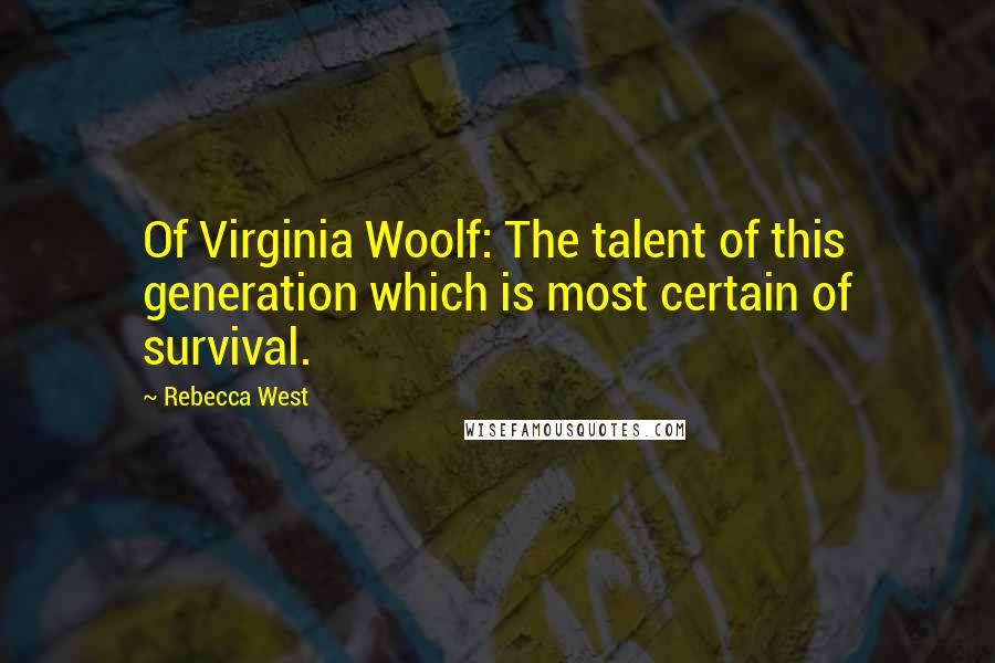 Rebecca West Quotes: Of Virginia Woolf: The talent of this generation which is most certain of survival.