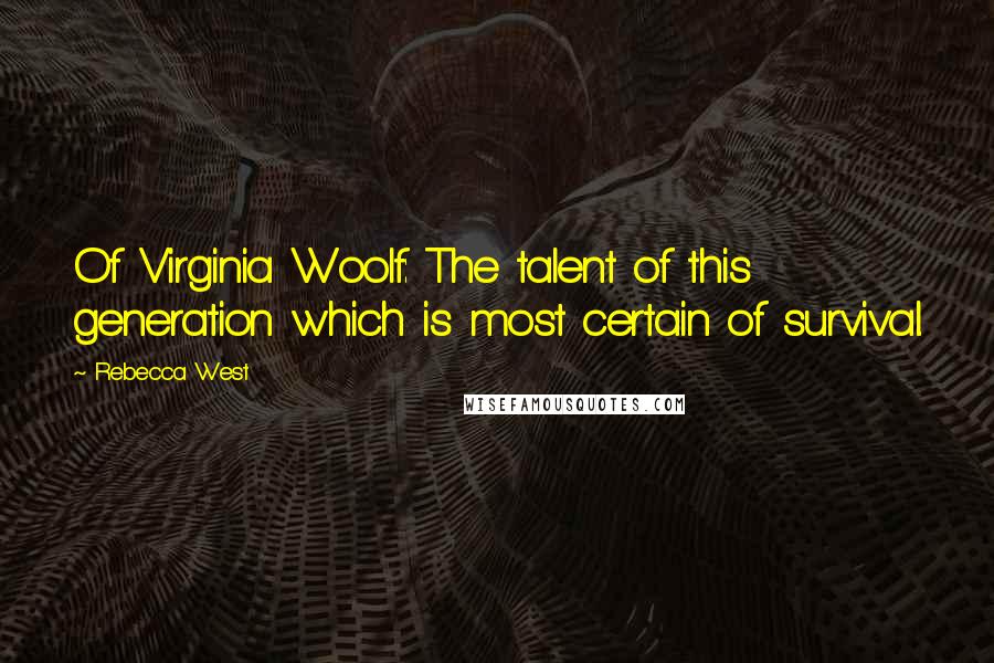 Rebecca West Quotes: Of Virginia Woolf: The talent of this generation which is most certain of survival.