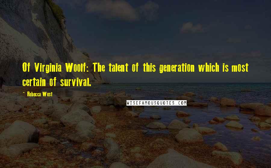 Rebecca West Quotes: Of Virginia Woolf: The talent of this generation which is most certain of survival.