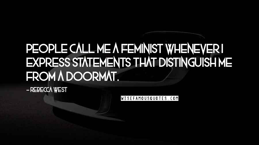 Rebecca West Quotes: People call me a feminist whenever I express statements that distinguish me from a doormat.