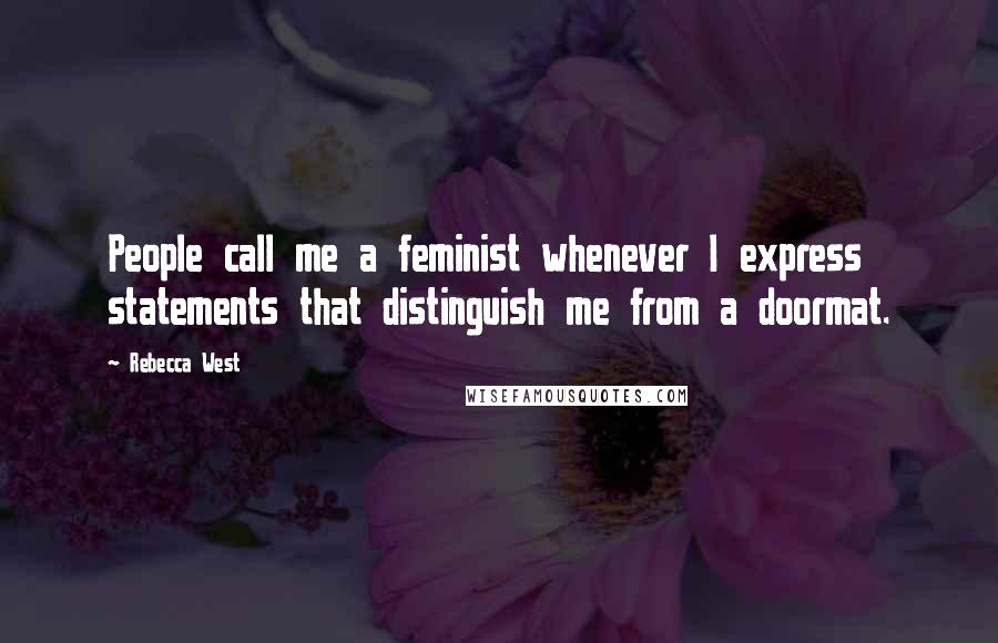 Rebecca West Quotes: People call me a feminist whenever I express statements that distinguish me from a doormat.