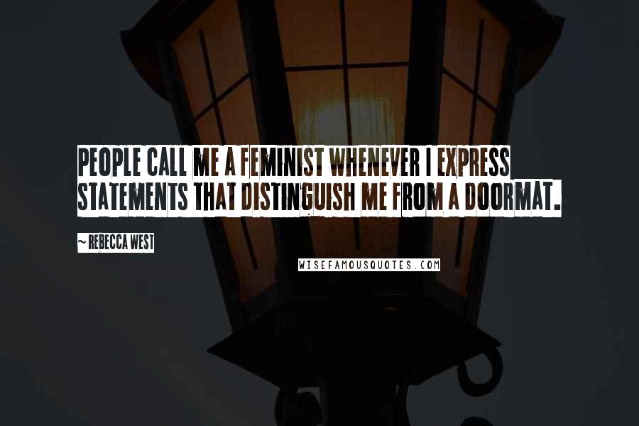 Rebecca West Quotes: People call me a feminist whenever I express statements that distinguish me from a doormat.