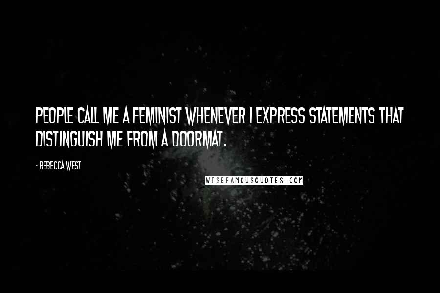 Rebecca West Quotes: People call me a feminist whenever I express statements that distinguish me from a doormat.