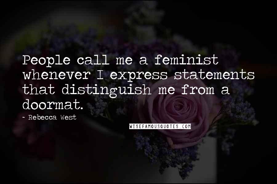 Rebecca West Quotes: People call me a feminist whenever I express statements that distinguish me from a doormat.