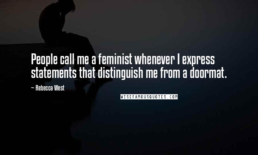 Rebecca West Quotes: People call me a feminist whenever I express statements that distinguish me from a doormat.